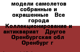 модели самолетов собранные и окрашенные - Все города Коллекционирование и антиквариат » Другое   . Оренбургская обл.,Оренбург г.